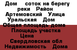 Дом 25 соток на берегу реки › Район ­ Артемовский › Улица ­ Уральская › Дом ­ 1 › Общая площадь дома ­ 40 › Площадь участка ­ 25 › Цена ­ 320 000 - Свердловская обл. Недвижимость » Дома, коттеджи, дачи продажа   